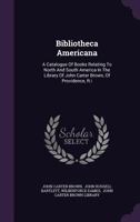 Bibliotheca Americana: A Catalogue Of Books Relating To North And South America In The Library Of John Carter Brown, Of Providence, R.i 1348260416 Book Cover