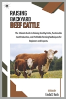 RAISING BACKYARD BEEF CATTLE: The Ultimate Guide to Raising Healthy Cattle, Sustainable Meat Production, and Profitable Farming Techniques for Beginners and Experts. B0F3Z1VPYF Book Cover