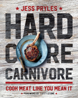 Hardcore Carnivore: Cook Meat Like You Mean It 1572842512 Book Cover