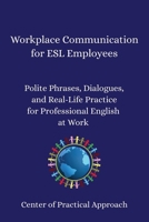 Workplace Communication for ESL Employees: Polite Phrases, Dialogues, and Real-Life Practice for Professional English at Work B0FPGLQVX7 Book Cover
