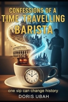 Confessions of a Time Traveling Barista: A Dystopian Time-Travel Novel of Coffee, Courage, and Consequences|When Brewing Coffee Means Brewing Revolt B0FPSJT4LG Book Cover