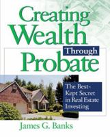 Creating Wealth Through Probate: The Best-Kept Secret in Real Estate Investing 1419505149 Book Cover