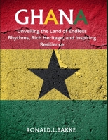 GHANA: "Unveiling the Land of Endless Rhythms, Rich Heritage, and Inspiring Resilience B0C79NBYB1 Book Cover
