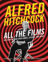 Alfred Hitchcock All the Films: The Story Behind Every Movie, Episode, and Short 0762488689 Book Cover