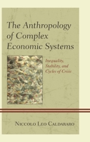 The Anthropology of Complex Economic Systems: Inequality, Stability, and Cycles of Crisis 1498520553 Book Cover