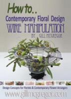 How to. Contemprary Floral Design Wire Manipulation: Design Concepts for Florists and Contemporary Flower Arrangers 0992933218 Book Cover