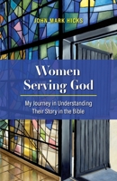 Women Serving God: My Journey in Understanding Their Story in the Bible 1735343307 Book Cover