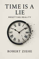 Time is a Lie - Resetting Reality B0FNKJV9QY Book Cover