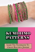 Kumihimo Patterns: Learn The Techniques To Create Beautiful Jewelry: Kumihimo Instruction Booklet B09CKJR2H7 Book Cover