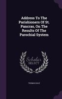 Address To The Parishioners Of St. Pancras, On The Results Of The Parochial System... 1276669550 Book Cover