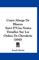 Cours Abrege De Blason: Suivi D'une Notice Detaillee Sur Les Ordres De Chevalerie (1840) 1247300323 Book Cover