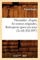 Thermidor: D'Apr�s Les Sources Orginales Et Les Documents Authentiques, Avec Un Portrait de Robespierre Grav� Sur Acier 1508660131 Book Cover