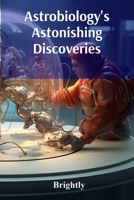 Astrobiology's Astonishing Discoveries: A Voyage Through Alien Worlds And Exoplanets B0F24WQW7Z Book Cover