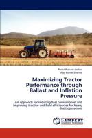 Maximizing Tractor Performance through Ballast and Inflation Pressure: An approach for reducing fuel consumption and improving tractive and field efficiencies for heavy draft operations 3659278319 Book Cover