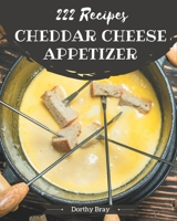 222 Cheddar Cheese Appetizer Recipes: Cook it Yourself with Cheddar Cheese Appetizer Cookbook! B08PJKJFXP Book Cover