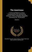 The Americana: A Universal Reference Library, Comprising the Arts and Sciences, Literature, History, Biograhy, Geography, Commerce, Etc., of the World; Volume 3 1360202129 Book Cover