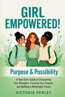 GIRL EMPOWERED! Purpose & Possibility: A Teen Girl’s Guide to Discovering Your Strengths, Pursuing Your Purpose, and Building a Meaningful Future (The Girl Empowered Series) 1971604151 Book Cover