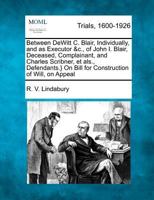 Between DeWitt C. Blair, Individually, and as Executor &c., of John I. Blair, Deceased, Complainant, and Charles Scribner, et als., Defendants.} On Bill for Construction of Will, on Appeal 1275764959 Book Cover