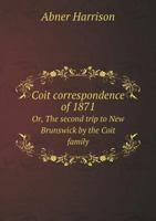 Coit Correspondence of 1871 Or, the Second Trip to New Brunswick by the Coit Family 1171930895 Book Cover