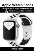 Apple Watch Series: The Ultimate Guide For All Apple Watch Band Series Users (The User manual Like No Other) 1794806490 Book Cover