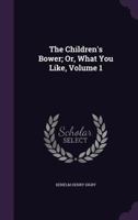 The Children's Bower; Or, What You Like, Volume 1 1356970702 Book Cover