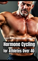 Hormone Cycling for Athletes Over 40: Optimized Protocols to Boost Performance and Longevity Naturally After 40 B0F8HQ1BBC Book Cover