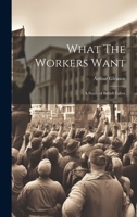 What The Workers Want: A Study of British Labor 1021415588 Book Cover