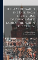The Seat of War in the East, From Eighty-One Drawings Made During the War in the Crimea 1017109656 Book Cover