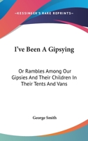 I've Been A Gipsying: Or Rambles Among Our Gipsies And Their Children In Their Tents And Vans 1377502279 Book Cover