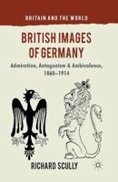 British Images of Germany: Admiration, Antagonism & Ambivalence, 1860-1914 0230301568 Book Cover
