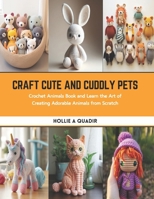 Craft Cute and Cuddly Pets: Crochet Animals Book and Learn the Art of Creating Adorable Animals from Scratch B0CS95RJYM Book Cover