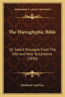 The Hieroglyphic Bible: Or Select Passages From The Old And New Testaments 1120033101 Book Cover