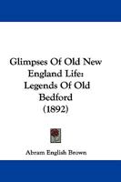 Glimpses Of Old New England Life: Legends Of Old Bedford 1104756021 Book Cover