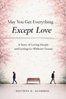May You Get Everything… Except Love: A Story of Loving Deeply and Letting Go Without Closure B0GNRZ4TXV Book Cover