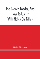 The Breech-Loader, And How To Use It: With Notes On Rifles 9354446655 Book Cover