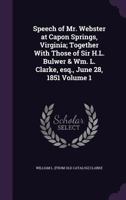 Speech of Mr. Webster at Capon Springs, Virginia; Together with Those of Sir H.L. Bulwer & Wm. L. Clarke, Esq., June 28, 1851 Volume 1 1359624406 Book Cover