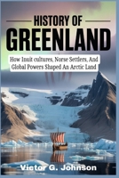 History of Greenland: How Inuit cultures, Norse Settlers, And Global Powers Shaped An Arctic Land B0GG7BKDSW Book Cover