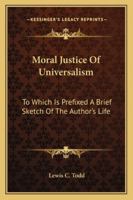 Moral Justice Of Universalism: To Which Is Prefixed A Brief Sketch Of The Author's Life 1432543962 Book Cover
