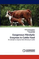 Exogenous Fibrolytic Enzymes in Cattle Feed: An attempt to improve feed efficiency in cattle 3838381904 Book Cover