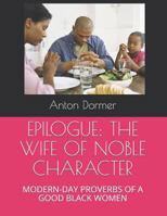 EPILOGUE: THE WIFE OF NOBLE CHARACTER: MODERN-DAY PROVERBS OF A GOOD BLACK WOMEN 1795670967 Book Cover