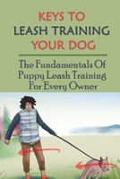 Keys To Leash Training Your Dog: The Fundamentals Of Puppy Leash Training For Every Owner: Steps To Teach Your Puppy Walk On A Leash B09CCFTB6Y Book Cover