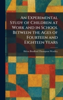 An Experimental Study of Children at Work and in School Between the Ages of Fourteen and Eighteen Years 1025646444 Book Cover