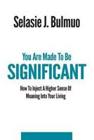 You Are Made to Be Significant: How to Inject a Higher Sense of Meaning Into Your Living 149914458X Book Cover
