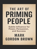 THE ART OF PRIMING PEOPLE: Subtle Influence for Power, Persuasion, and Success B0FLWLXP35 Book Cover