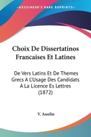 Choix De Dissertatinos Francaises Et Latines: De Vers Latins Et De Themes Grecs A L'Usage Des Candidats A La Licence Es Lettres (1872) 116810873X Book Cover