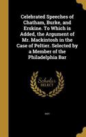 Celebrated Speeches of Chatham, Burke, and Erskine. to Which Is Added, the Argument of Mr. Mackintosh in the Case of Peltier. Selected by a Member of the Philadelphia Bar 1355515009 Book Cover