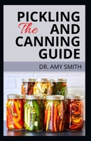 The Pickling and Canning Guide: Complete Guide To Pickling & Canning Fruits, Vegetables & More, With Tons Of Essential Recipes B09SKQMJN3 Book Cover