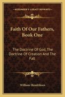 Faith of Our Fathers, Book One: The Doctrine of God, the Doctrine of Creation and the Fall 1163152420 Book Cover