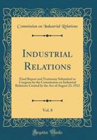 Industrial Relations, Vol. 8: Final Report and Testimony Submitted to Congress by the Commission on Industrial Relations Created by the Act of Augus 0260027464 Book Cover