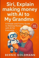 Siri, Explain Making Money with AI to My Grandma: A Simple and Funny Guide to Building Your AI-Powered Income Stream B0FR22X2HZ Book Cover